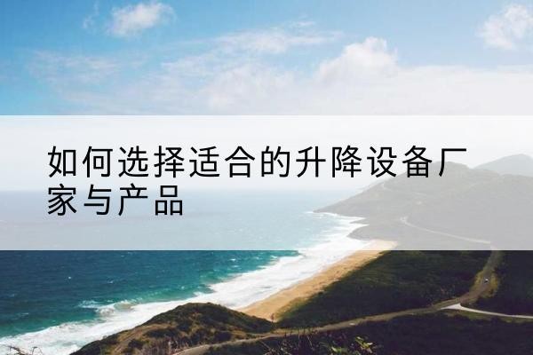 胶州电动升降平台厂家-如何选择适合的升降设备厂家与产品