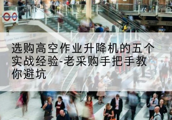 胶州高空作业升降机厂家-选购高空作业升降机的五个实战经验-老采购手把手教你避坑