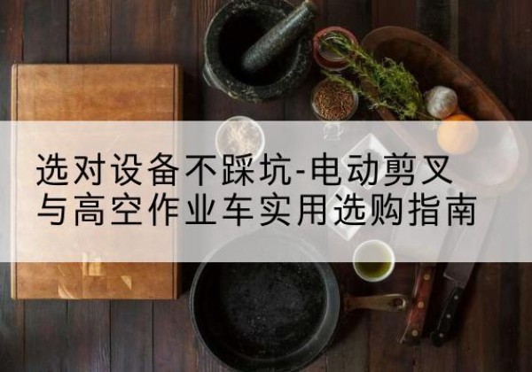 胶州电动剪叉升降平台怎么选-选对设备不踩坑-电动剪叉与高空作业车实用选购指南