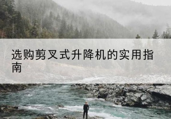 胶州剪叉式升降机怎么选-选购剪叉式升降机的实用指南