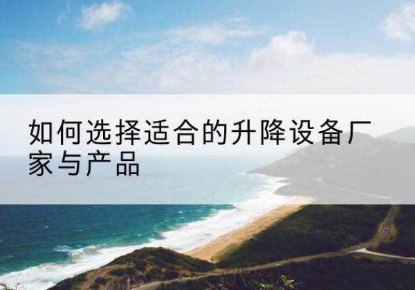 胶州电动升降平台厂家-如何选择适合的升降设备厂家与产品